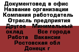 Документовед в офис › Название организации ­ Компания-работодатель › Отрасль предприятия ­ Другое › Минимальный оклад ­ 1 - Все города Работа » Вакансии   . Ростовская обл.,Донецк г.